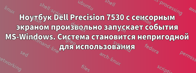 Ноутбук Dell Precision 7530 с сенсорным экраном произвольно запускает события MS-Windows. Система становится непригодной для использования