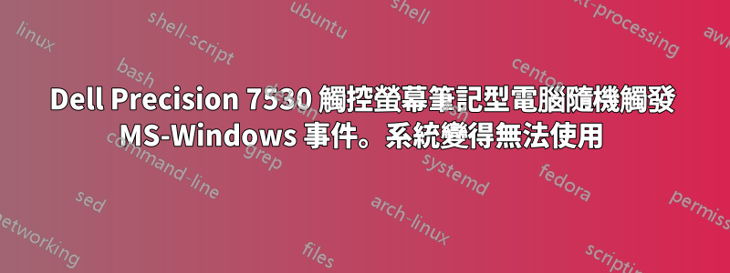 Dell Precision 7530 觸控螢幕筆記型電腦隨機觸發 MS-Windows 事件。系統變得無法使用