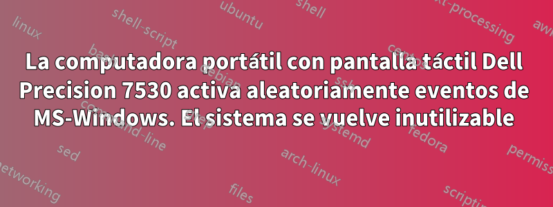 La computadora portátil con pantalla táctil Dell Precision 7530 activa aleatoriamente eventos de MS-Windows. El sistema se vuelve inutilizable