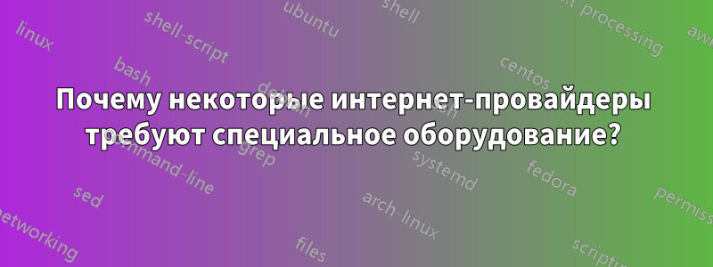 Почему некоторые интернет-провайдеры требуют специальное оборудование?