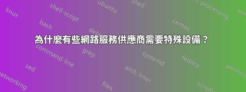 為什麼有些網路服務供應商需要特殊設備？