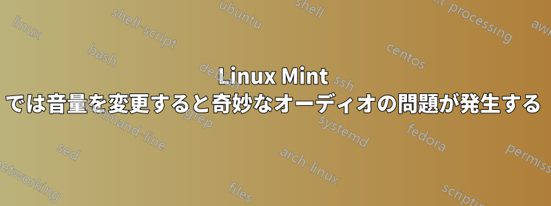 Linux Mint では音量を変更すると奇妙なオーディオの問題が発生する