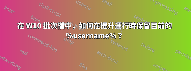 在 W10 批次檔中，如何在提升運行時保留目前的 %username%？