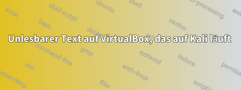 Unlesbarer Text auf VirtualBox, das auf Kali läuft