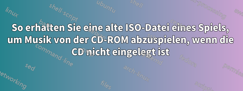 So erhalten Sie eine alte ISO-Datei eines Spiels, um Musik von der CD-ROM abzuspielen, wenn die CD nicht eingelegt ist