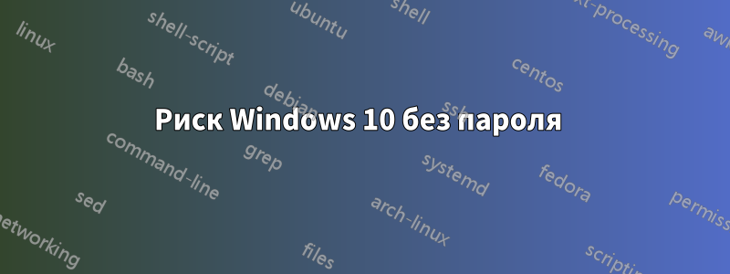 Риск Windows 10 без пароля 