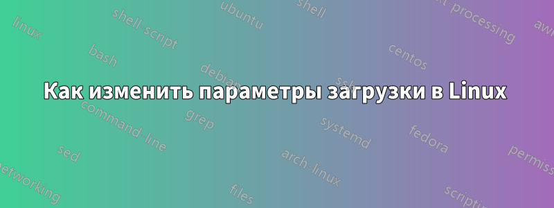 Как изменить параметры загрузки в Linux