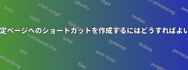 特定の設定ページへのショートカットを作成するにはどうすればよいですか?