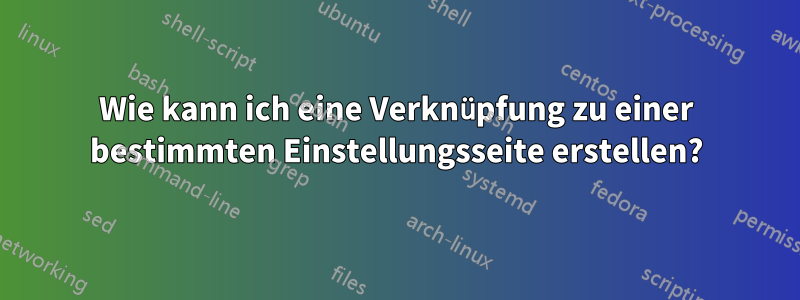 Wie kann ich eine Verknüpfung zu einer bestimmten Einstellungsseite erstellen?