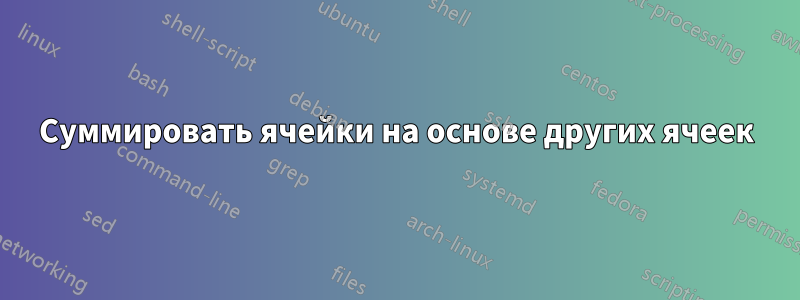 Суммировать ячейки на основе других ячеек