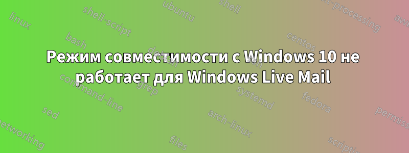 Режим совместимости с Windows 10 не работает для Windows Live Mail