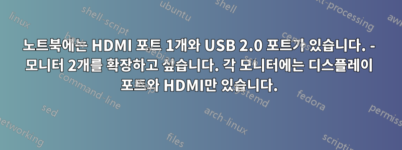 노트북에는 HDMI 포트 1개와 USB 2.0 포트가 있습니다. - 모니터 2개를 확장하고 싶습니다. 각 모니터에는 디스플레이 포트와 HDMI만 있습니다.