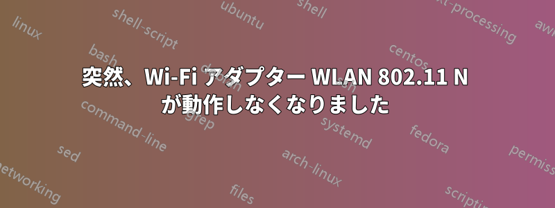 突然、Wi-Fi アダプター WLAN 802.11 N が動作しなくなりました