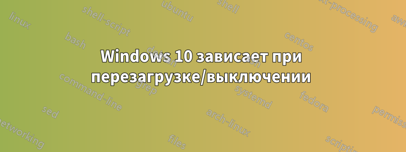 Windows 10 зависает при перезагрузке/выключении