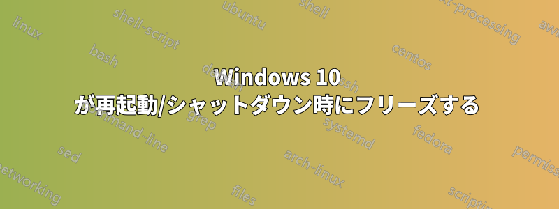 Windows 10 が再起動/シャットダウン時にフリーズする