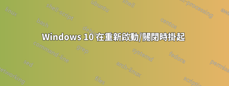 Windows 10 在重新啟動/關閉時掛起