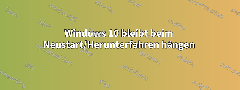 Windows 10 bleibt beim Neustart/Herunterfahren hängen