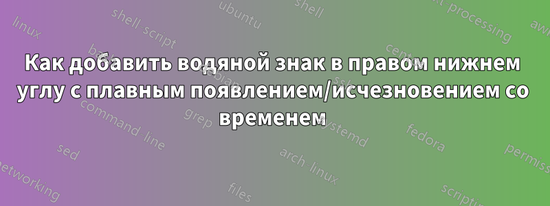 Как добавить водяной знак в правом нижнем углу с плавным появлением/исчезновением со временем