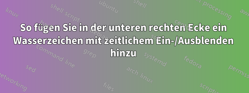 So fügen Sie in der unteren rechten Ecke ein Wasserzeichen mit zeitlichem Ein-/Ausblenden hinzu