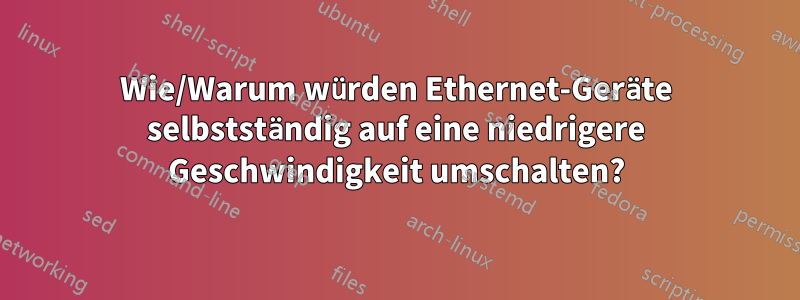 Wie/Warum würden Ethernet-Geräte selbstständig auf eine niedrigere Geschwindigkeit umschalten?