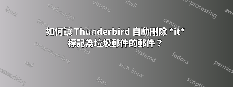 如何讓 Thunderbird 自動刪除 *it* 標記為垃圾郵件的郵件？