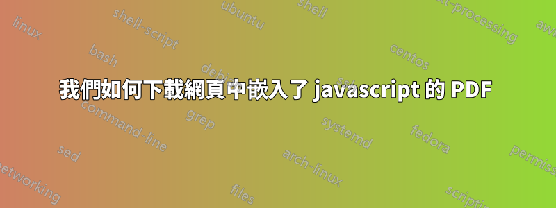 我們如何下載網頁中嵌入了 javascript 的 PDF