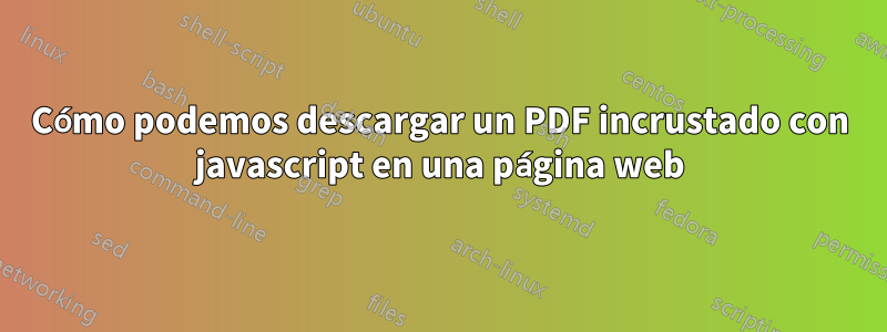 Cómo podemos descargar un PDF incrustado con javascript en una página web