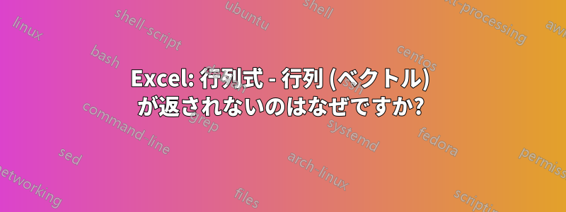 Excel: 行列式 - 行列 (ベクトル) が返されないのはなぜですか?