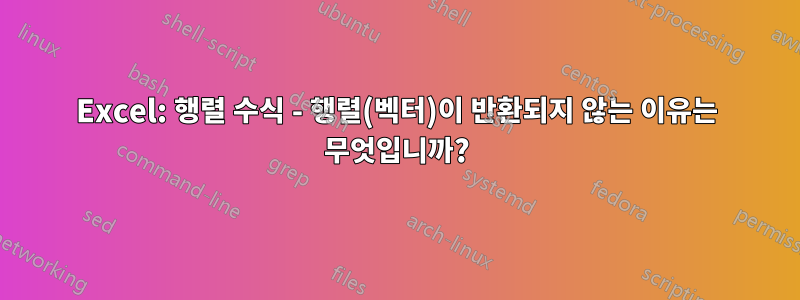 Excel: 행렬 수식 - 행렬(벡터)이 반환되지 않는 이유는 무엇입니까?