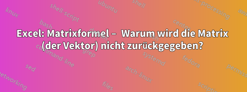 Excel: Matrixformel – Warum wird die Matrix (der Vektor) nicht zurückgegeben?