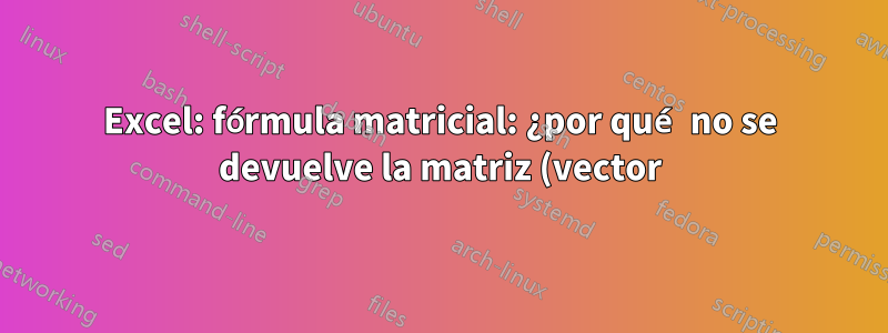 Excel: fórmula matricial: ¿por qué no se devuelve la matriz (vector)?