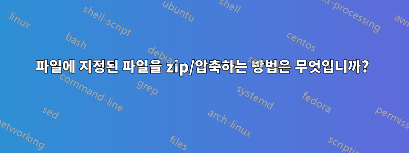 파일에 지정된 파일을 zip/압축하는 방법은 무엇입니까?