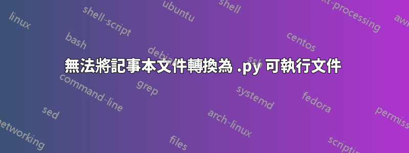 無法將記事本文件轉換為 .py 可執行文件