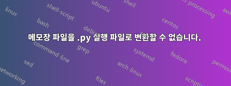 메모장 파일을 .py 실행 파일로 변환할 수 없습니다.