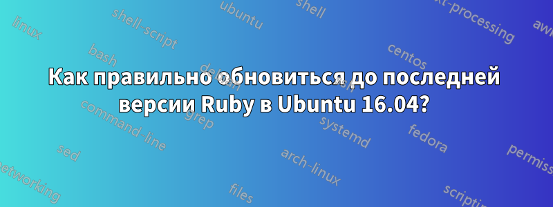 Как правильно обновиться до последней версии Ruby в Ubuntu 16.04?