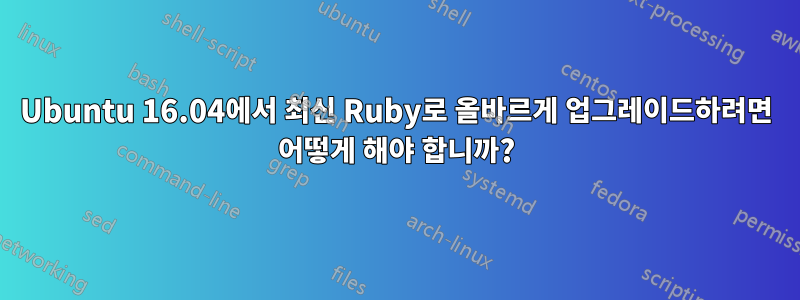 Ubuntu 16.04에서 최신 Ruby로 올바르게 업그레이드하려면 어떻게 해야 합니까?