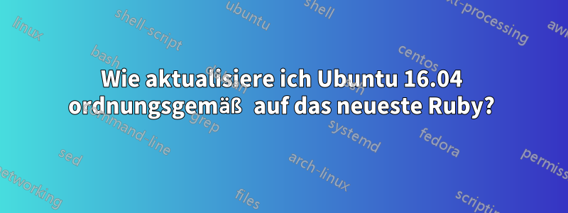 Wie aktualisiere ich Ubuntu 16.04 ordnungsgemäß auf das neueste Ruby?