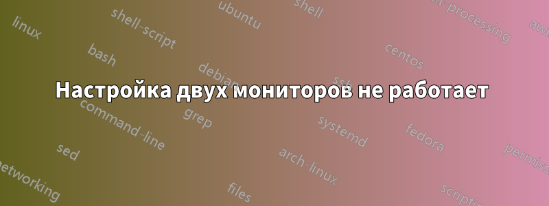 Настройка двух мониторов не работает