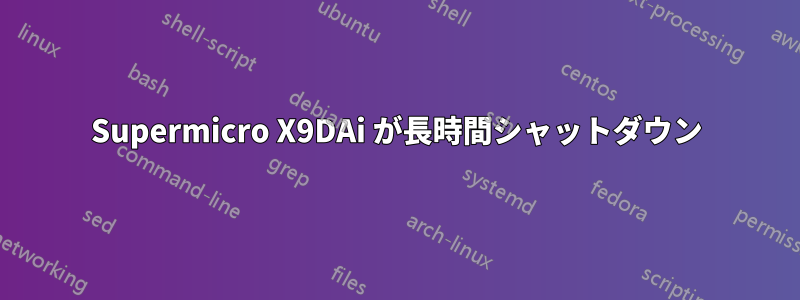 Supermicro X9DAi が長時間シャットダウン