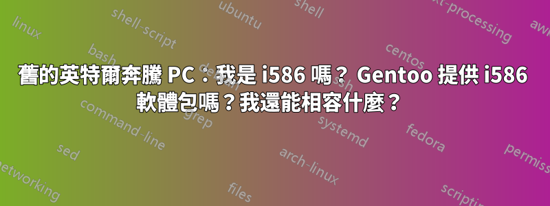 舊的英特爾奔騰 PC：我是 i586 嗎？ Gentoo 提供 i586 軟體包嗎？我還能相容什麼？ 