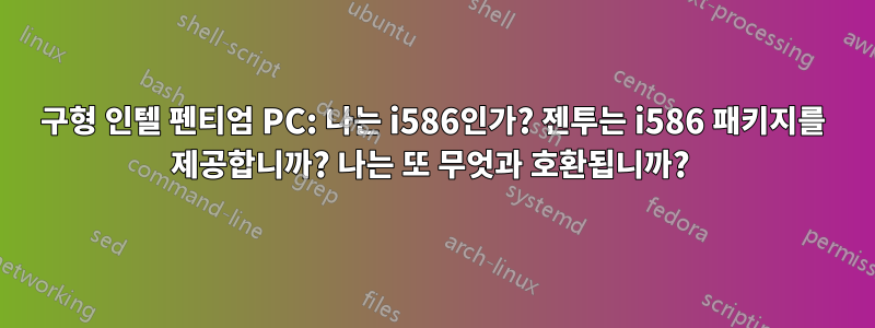 구형 인텔 펜티엄 PC: 나는 i586인가? 젠투는 i586 패키지를 제공합니까? 나는 또 무엇과 호환됩니까? 