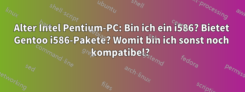 Alter Intel Pentium-PC: Bin ich ein i586? Bietet Gentoo i586-Pakete? Womit bin ich sonst noch kompatibel? 