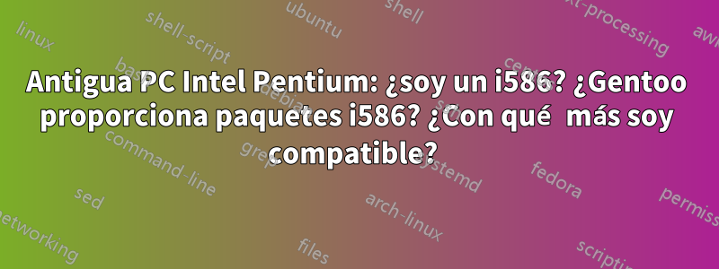 Antigua PC Intel Pentium: ¿soy un i586? ¿Gentoo proporciona paquetes i586? ¿Con qué más soy compatible? 