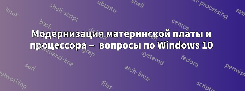 Модернизация материнской платы и процессора — вопросы по Windows 10