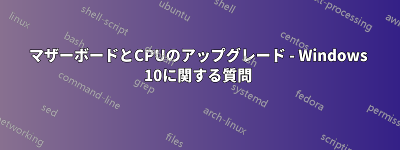 マザーボードとCPUのアップグレード - Windows 10に関する質問