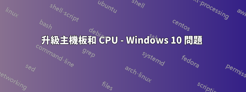 升級主機板和 CPU - Windows 10 問題