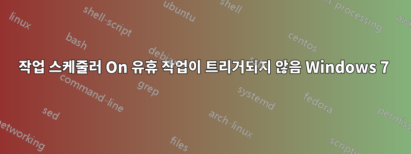 작업 스케줄러 On 유휴 작업이 트리거되지 않음 Windows 7