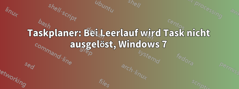 Taskplaner: Bei Leerlauf wird Task nicht ausgelöst, Windows 7