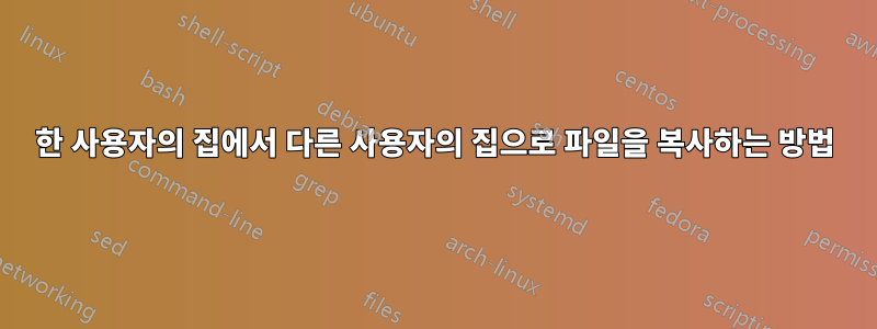 한 사용자의 집에서 다른 사용자의 집으로 파일을 복사하는 방법