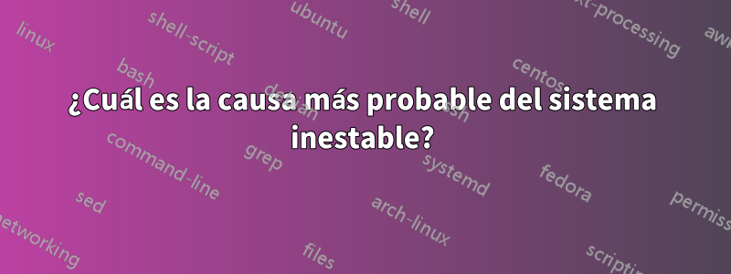 ¿Cuál es la causa más probable del sistema inestable?